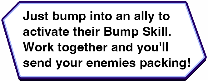Just bump into an ally to activate their Bump Skill. Work together and you'll send your enemies packing!