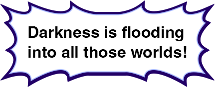 Darkness is flooding into all those worlds!